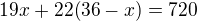 $19x+22(36-x)=720$