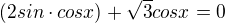 $(2sin\cdot cosx)+\sqrt{3}cosx=0$