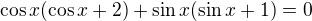 $\cos x (\cos x +2)+\sin x(\sin x+1)=0$