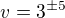 $v=3^{\pm 5}$