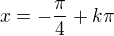 $x=-\frac{\pi}{4}+k\pi$