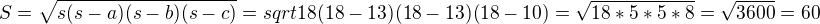 $S=\sqrt{s(s-a)(s-b)(s-c)}=sqrt{18(18-13)(18-13)(18-10)}=\sqrt{18*5*5*8}=\sqrt{3600}=60$