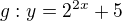 $g: y=2^{2x} + 5$