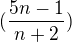 $(\frac{5n-1}{n+2})$