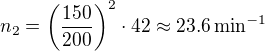 $n_{2}=\left(\frac{150}{200}\right)^{2}\cdot 42\approx 23.6\,\text{min}^{-1}$