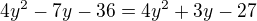 $4y^2-7y-36=4y^2+3y-27$