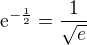 $\mathrm{e}^{-\frac{1}{2}} = \frac{1}{\sqrt{e}}$