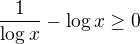 $\frac{1}{\log x}- \log x\geq 0$