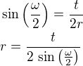 $\sin\left(\frac{\omega}{2}\right)=\frac{t}{2r}\nlr=\frac{t}{2\,\sin\left(\frac{\omega}{2}\right)}$