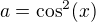 $a=\cos^2(x)$