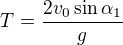 $T=\frac{2v_0\sin \alpha _1}{g}$