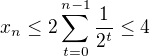 $x_n\le2\sum_{t=0}^{n-1}\frac{1}{2^t}\le 4$
