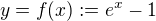 $y=f(x):=e^{x}-1$