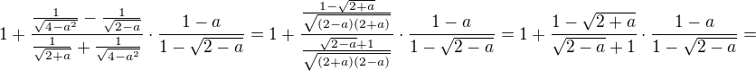 $1+\frac{\frac{1}{\sqrt{4-a^2}}-\frac{1}{\sqrt{2-a}}}{\frac{1}{\sqrt{2+a}}+\frac{1}{\sqrt{4-a^2}}}\cdot \frac{1-a}{1-\sqrt{2-a}}=1+\frac{\frac{1-\sqrt{2+a}}{\sqrt{(2-a)(2+a)}}}{\frac{\sqrt{2-a}+1}{\sqrt{(2+a)(2-a)}}}\cdot \frac{1-a}{1-\sqrt{2 -a}}=1+\frac{1-\sqrt{2+a}}{\sqrt{2-a}+1}\cdot \frac{1-a}{1-\sqrt{2 -a}}=$