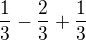 $\frac{1}{3}-\frac{2}{3}+\frac{1}{3}$