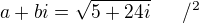 $a+bi=\sqrt{5+24i}~~~~~/^2$