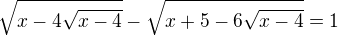 $\sqrt{x-4\sqrt{x-4}}-\sqrt{x+5-6\sqrt{x-4}}=1$