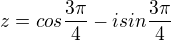 $z=cos{\frac{3\pi}{4}}-isin\frac{3\pi}{4}$