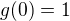 $g(0)=1$