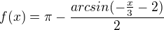 $f(x) = \pi - \frac {arcsin (-\frac x 3 - 2)} {2}$