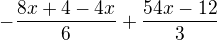 $-\frac{8x+4 -4x}{6}+\frac{54x-12}{3} $