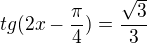 $tg (2x -\frac{\pi}{4}) = \frac{\sqrt{3}}{3}$