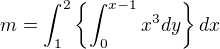 $m=\int_{1}^{2}\{\int_{0}^{x-1}x^{3}dy\}dx$