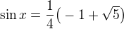 $\sin x =\frac{1}{4}\bigr(-1+\sqrt{5}\bigr)$