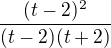$\frac{(t-2)^2}{(t-2)(t+2)}$