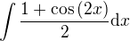 $\int{\frac{1+\cos{\left(2x\right)}}{2}}{ \mathrm{d}x}$