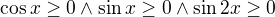 $\cos x \ge 0 \wedge \sin x \ge 0 \wedge \sin 2x \ge 0$