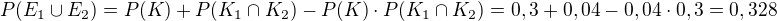 $P(E_{1}\cup E_{2}) = P(K) + P(K_{1}\cap K_{2}) - P(K)\cdot P(K_{1}\cap K_{2}) = 0,3 + 0,04 - 0,04\cdot 0,3 = 0,328$