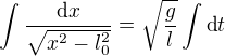 $\int \frac{\text d x}{\sqrt{x^2-l_0^2}}=\sqrt{\frac gl} \int \text d t$
