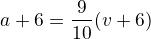 $a+6=\frac{9}{10}(v+6)$