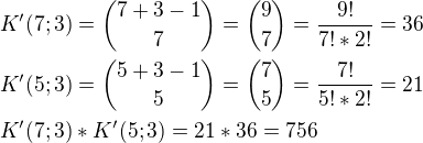 $K'(7;3)={7+3-1\choose 7}={9\choose 7}=\frac{9!}{7!*2!}=36 \nl K'(5;3)={5+3-1\choose 5}={7\choose 5}=\frac{7!}{5!*2!}=21 \nl K'(7;3)*K'(5;3)=21*36=756$