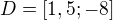 $D=[1,5;-8]$