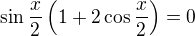 $\sin \frac{x}{2} \left(1 + 2 \cos \frac{x}{2}\right) = 0$