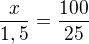 $\frac{x}{1,5} = \frac{100}{25}$