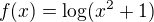 $f(x)=\log (x^2 + 1)$