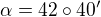 $\alpha=42\circ40'$
