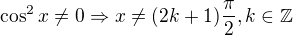 $\cos^2x\neq 0\Rightarrow x\neq (2k+1)\frac{\pi}2,k\in\mathbb{Z}$