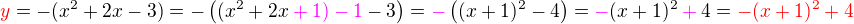 $\color{red}y\color{black} = - ( x^2 + 2x - 3) = - \((x^2 +2x \color{magenta} +1) - 1\color{black}-3\) = \color{magenta}-\color{black}\( (x+1)^2 - 4\) = \color{magenta}- \color{black}(x+1)^2 \color{magenta}+\color{black}4=\color{red}- (x+1)^2 +4$