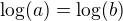 $\log(a)=\log(b)$