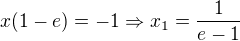 $x(1-e) =-1\Rightarrow x_1=\frac{1}{e-1}$