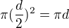 $\pi (\frac{d}{2})^2=\pi d$