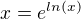 $x=e^{ln(x)}$