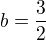 $b = \frac 32$