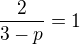 $\frac{2}{3-p} = 1$