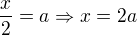 $\frac x2 = a \Rightarrow x=2a$