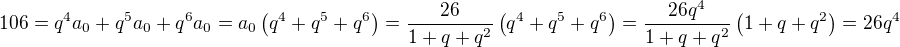 $ 106 = q^4 a_0 + q^5 a_0 + q^6 a_0 = a_0 \left( q^4 + q^5 + q^6 \right) = \frac{ 26 }{ 1 + q + q^2 } \left( q^4 + q^5 + q^6 \right) = \frac{ 26 q^4 }{ 1 + q + q^2 } \left( 1 + q + q^2 \right) = 26 q^4 $